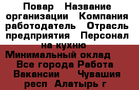 Повар › Название организации ­ Компания-работодатель › Отрасль предприятия ­ Персонал на кухню › Минимальный оклад ­ 1 - Все города Работа » Вакансии   . Чувашия респ.,Алатырь г.